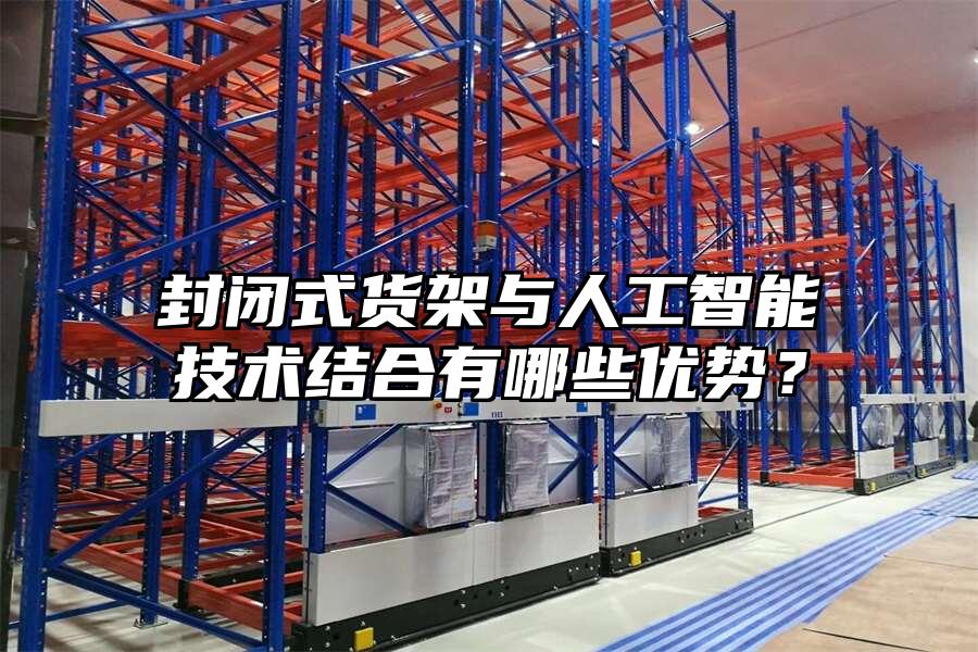封閉式貨架與人工智能技術結合有哪些優勢？
