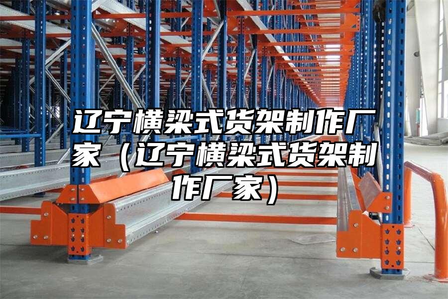 遼寧橫梁式貨架制作廠家（遼寧橫梁式貨架制作廠家）