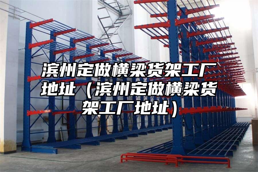 濱州定做橫梁貨架工廠地址（濱州定做橫梁貨架工廠地址）