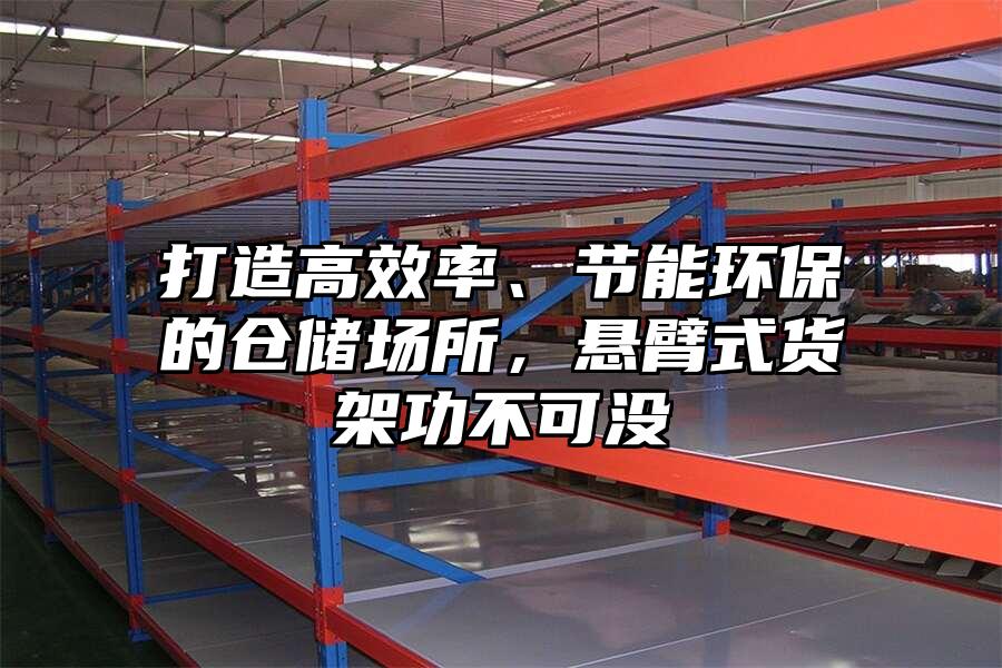 打造高效率、節能環保的倉儲場所，懸臂式貨架功不可沒