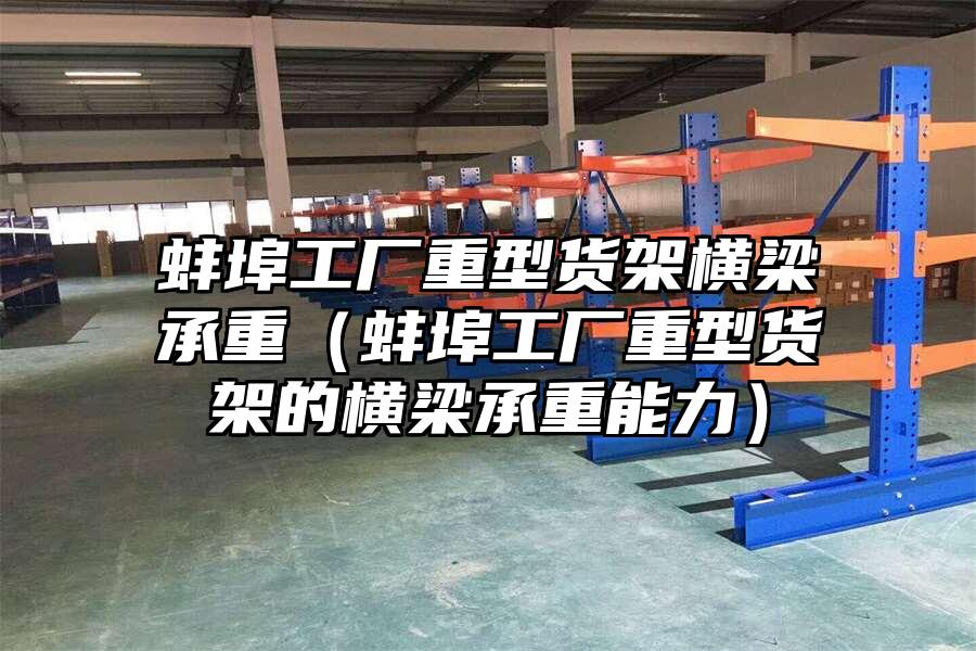 蚌埠工廠重型貨架橫梁承重（蚌埠工廠重型貨架的橫梁承重能力）