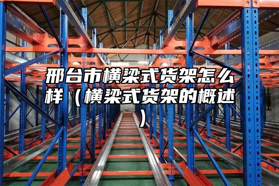 邢臺市橫梁式貨架怎么樣（橫梁式貨架的概述）