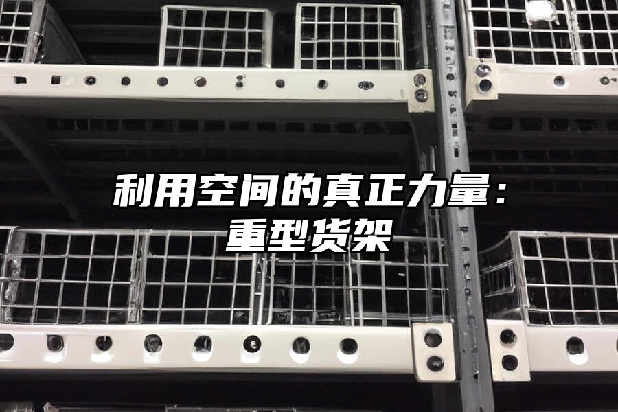 利用空間的真正力量：重型貨架