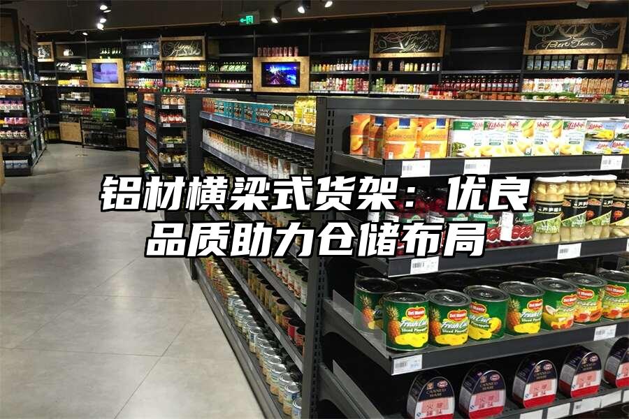 鋁材橫梁式貨架：優(yōu)良品質助力倉儲布局
