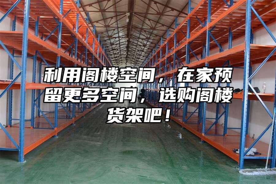 利用閣樓空間，在家預(yù)留更多空間，選購閣樓貨架吧！