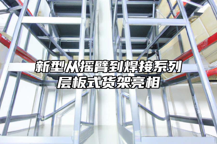 新型從搖臂到焊接系列層板式貨架亮相