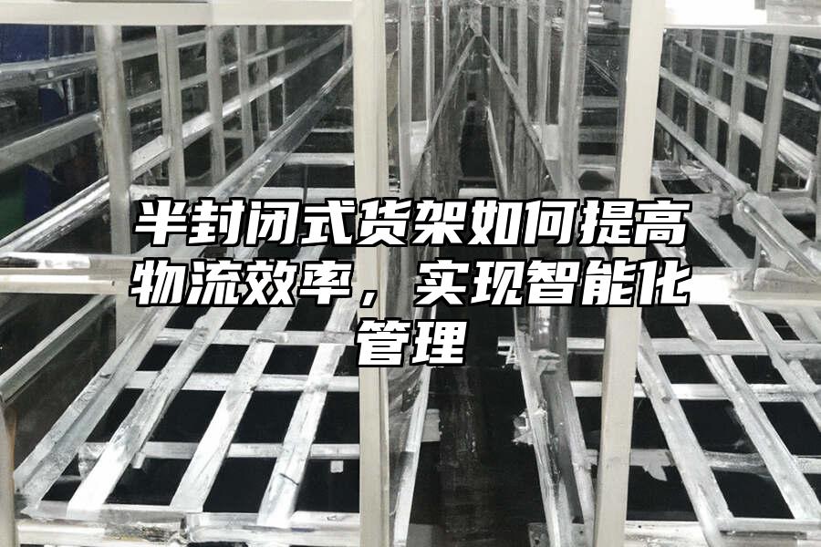 半封閉式貨架如何提高物流效率，實現智能化管理