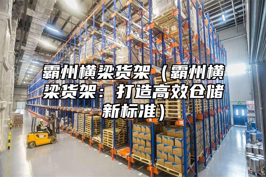 霸州橫梁貨架（霸州橫梁貨架：打造高效倉儲新標準）