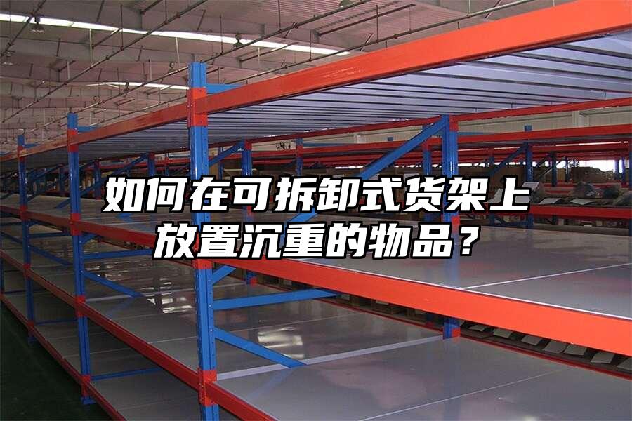 如何在可拆卸式貨架上放置沉重的物品？