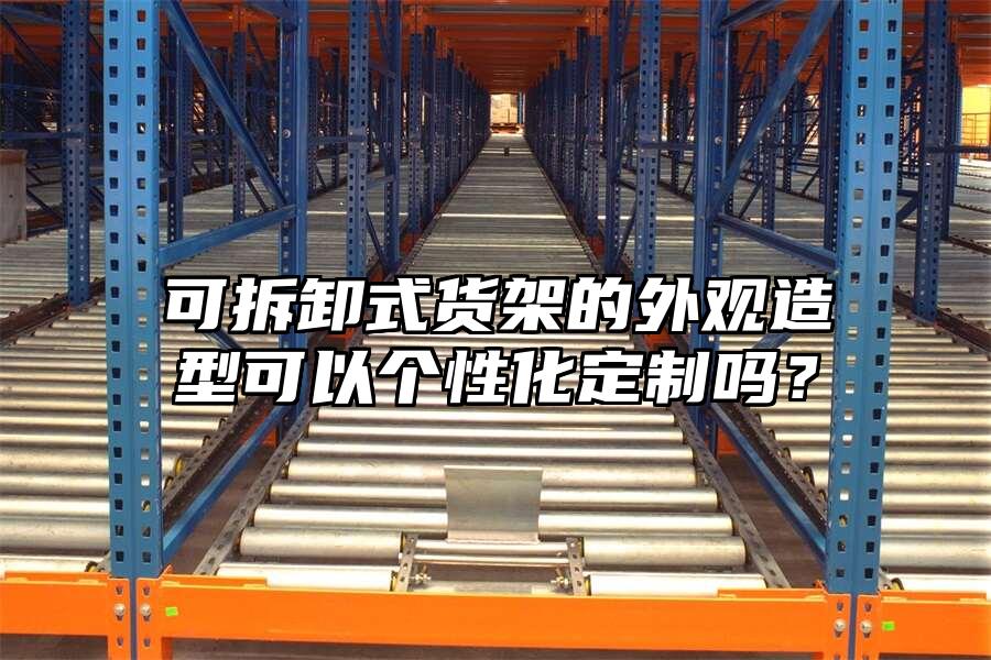 可拆卸式貨架的外觀造型可以個性化定制嗎？