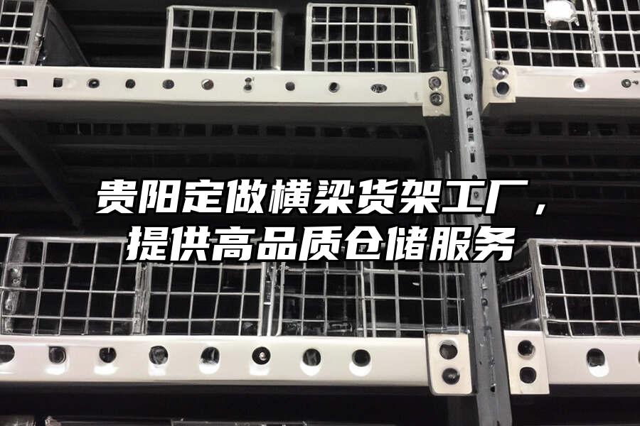 貴陽定做橫梁貨架工廠，提供高品質倉儲服務