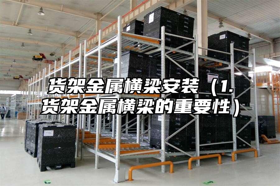 貨架金屬橫梁安裝（1.貨架金屬橫梁的重要性）