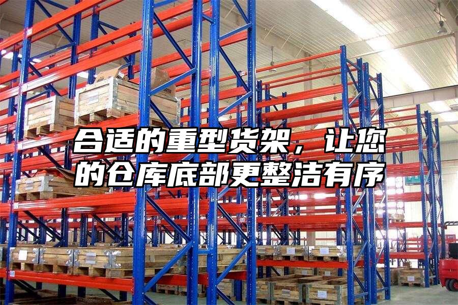 合適的重型貨架，讓您的倉庫底部更整潔有序