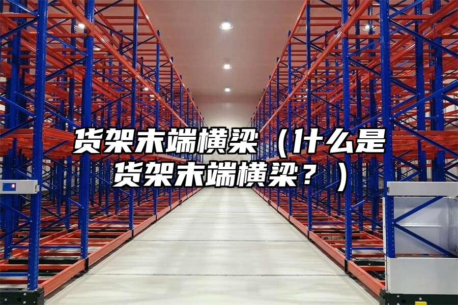 貨架末端橫梁（什么是貨架末端橫梁？）