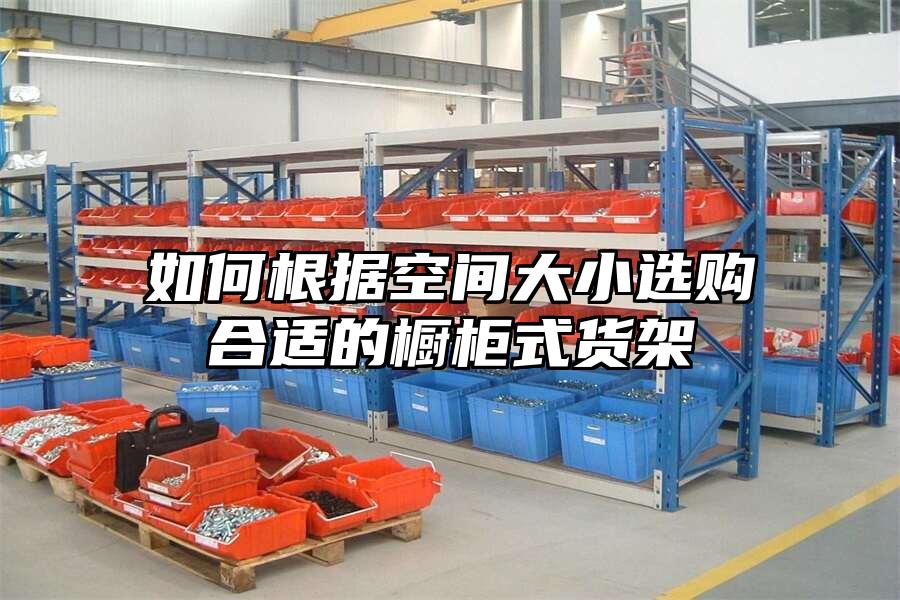 如何根據(jù)空間大小選購合適的櫥柜式貨架