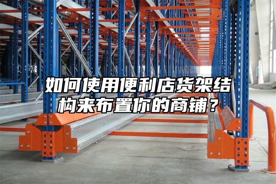 如何使用便利店貨架結(jié)構(gòu)來布置你的商鋪？