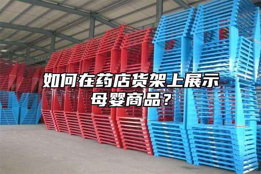 如何在藥店貨架上展示母嬰商品？