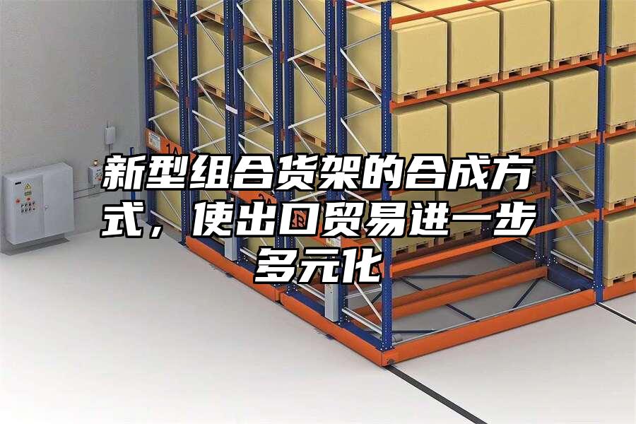 新型組合貨架的合成方式，使出口貿易進一步多元化