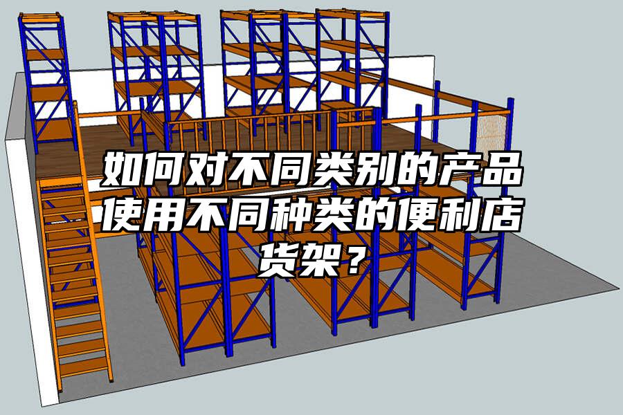 如何對不同類別的產品使用不同種類的便利店貨架？