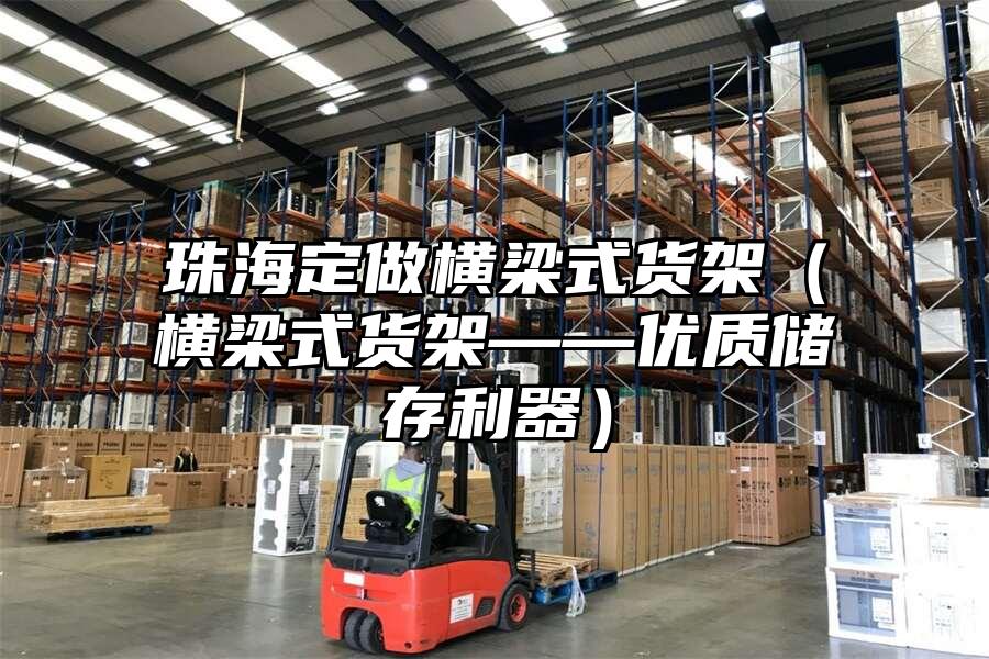 珠海定做橫梁式貨架（橫梁式貨架——優質儲存利器）