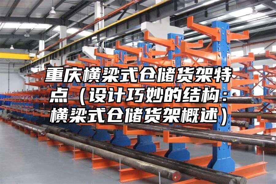 重慶橫梁式倉儲貨架特點（設(shè)計巧妙的結(jié)構(gòu)：橫梁式倉儲貨架概述）