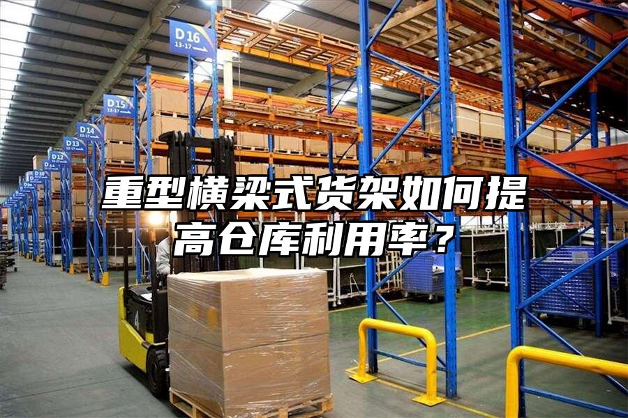 重型橫梁式貨架如何提高倉庫利用率？