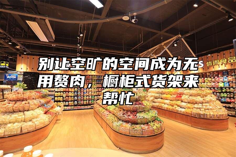 別讓空曠的空間成為無用贅肉，櫥柜式貨架來幫忙