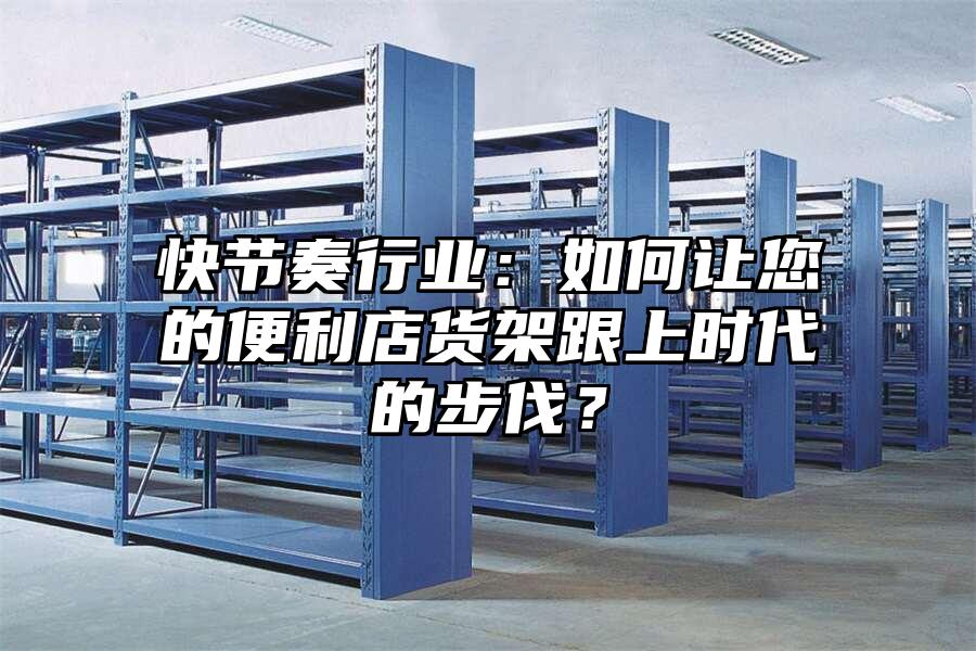 快節奏行業：如何讓您的便利店貨架跟上時代的步伐？