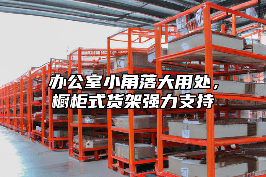 辦公室小角落大用處，櫥柜式貨架強力支持