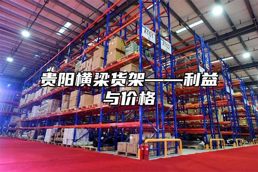 貴陽橫梁貨架——利益與價格
