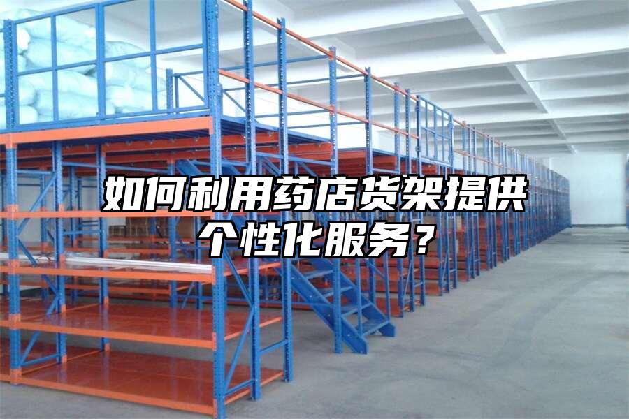 如何利用藥店貨架提供個性化服務？