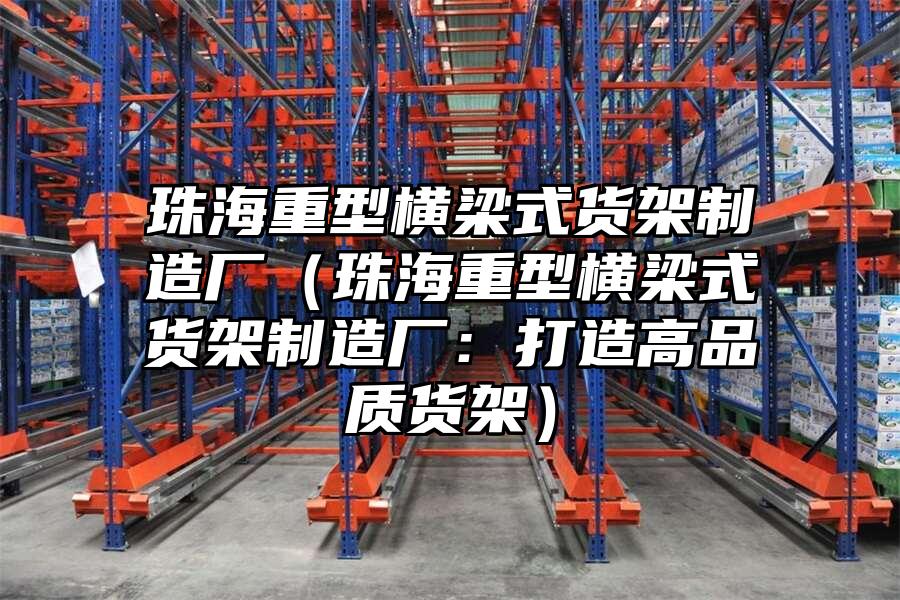 珠海重型橫梁式貨架制造廠（珠海重型橫梁式貨架制造廠：打造高品質貨架）