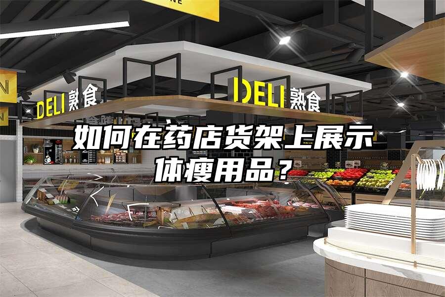如何在藥店貨架上展示體瘦用品？
