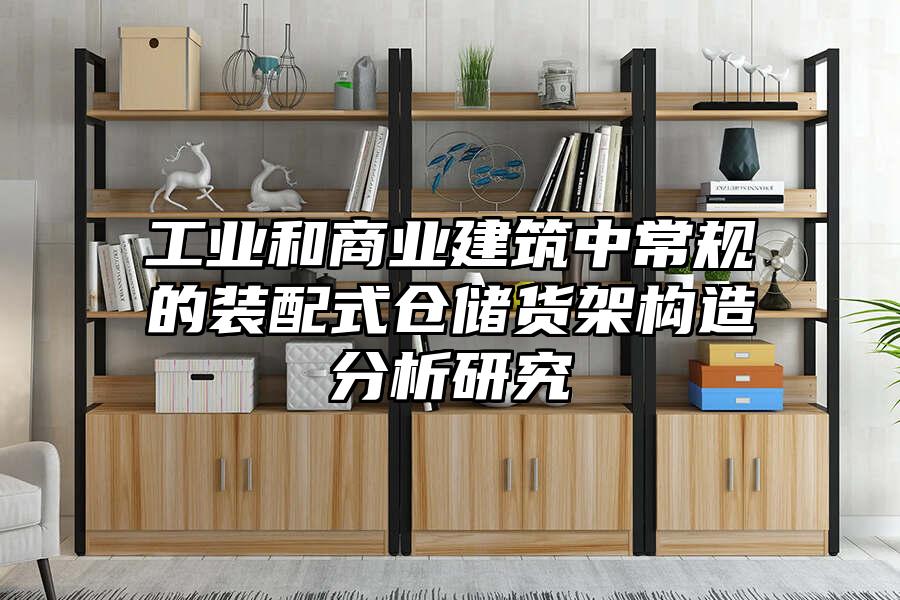 工業(yè)和商業(yè)建筑中常規(guī)的裝配式倉儲貨架構造分析研究