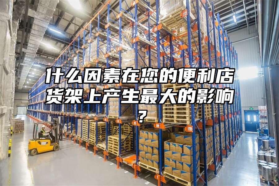什么因素在您的便利店貨架上產(chǎn)生最大的影響？
