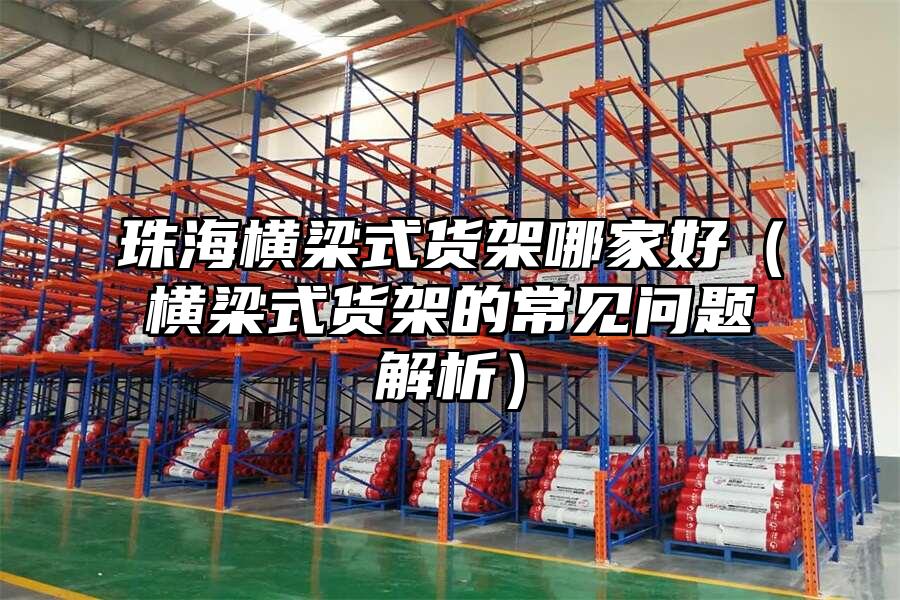 珠海橫梁式貨架哪家好（橫梁式貨架的常見問題解析）