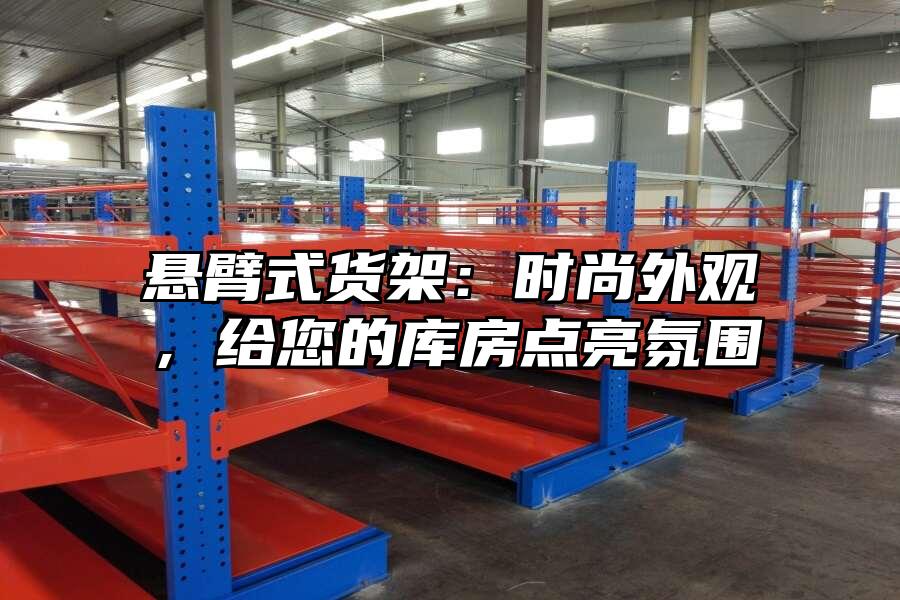 懸臂式貨架：時尚外觀，給您的庫房點亮氛圍