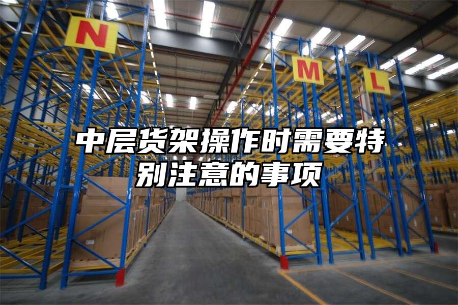 中層貨架操作時需要特別注意的事項