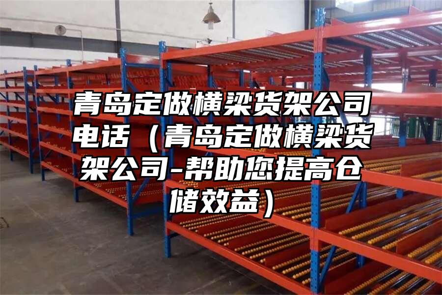 青島定做橫梁貨架公司電話（青島定做橫梁貨架公司-幫助您提高倉儲效益）