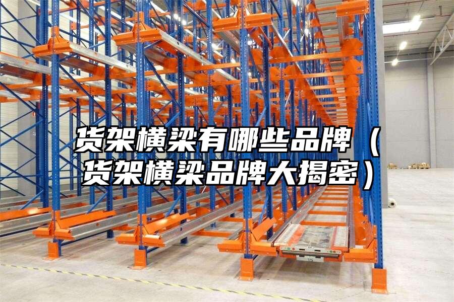 貨架橫梁有哪些品牌（貨架橫梁品牌大揭密）