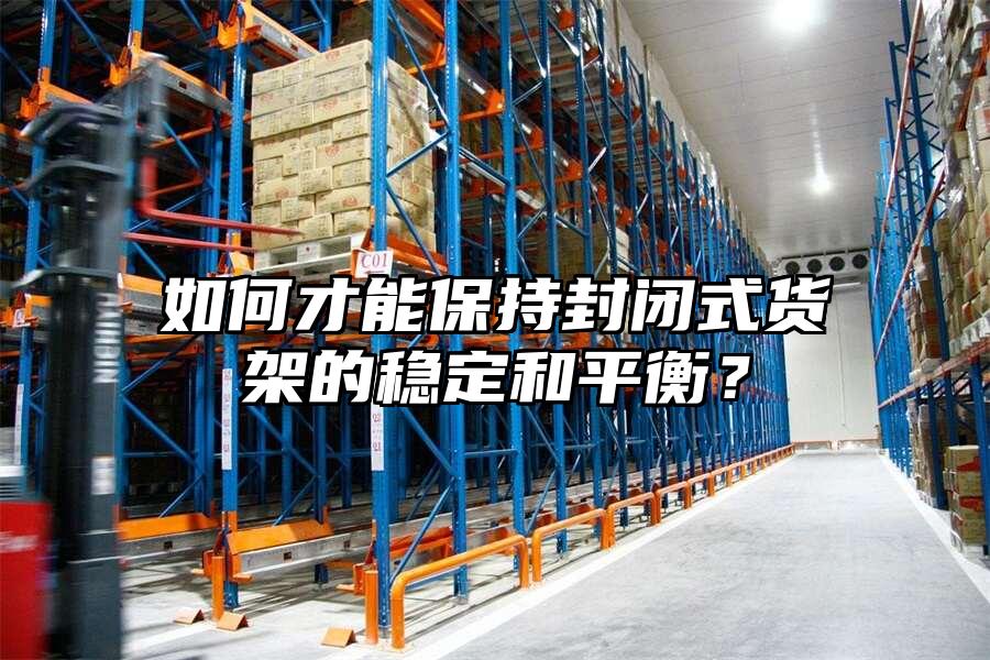 如何才能保持封閉式貨架的穩定和平衡？