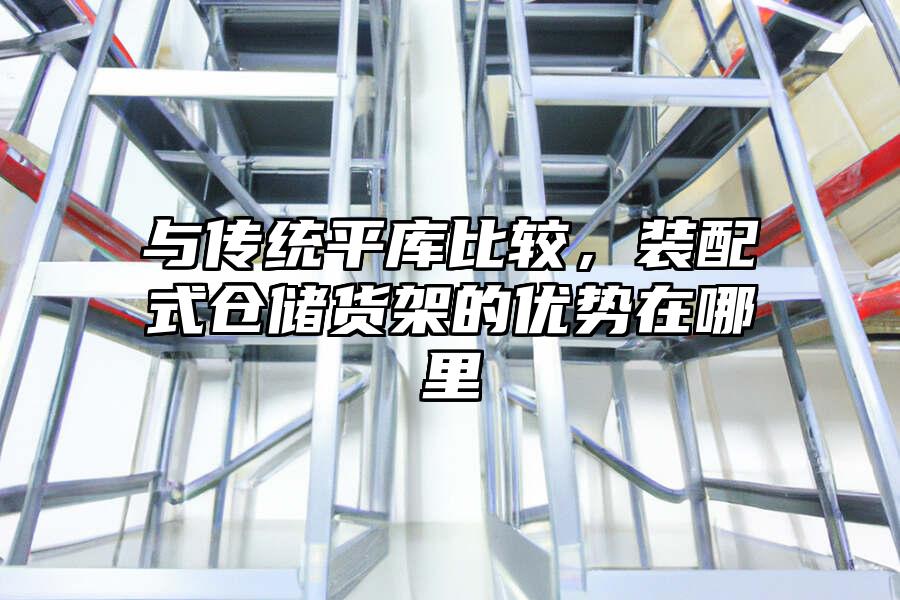 與傳統平庫比較，裝配式倉儲貨架的優勢在哪里