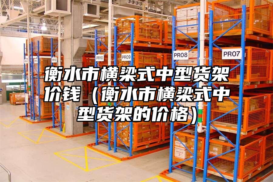 衡水市橫梁式中型貨架價(jià)錢(qián)（衡水市橫梁式中型貨架的價(jià)格）