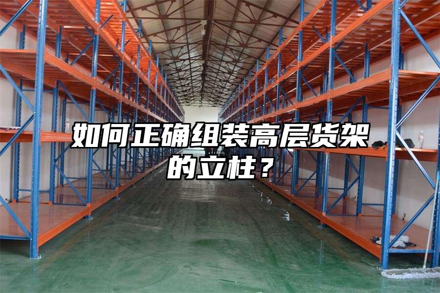 如何正確組裝高層貨架的立柱？