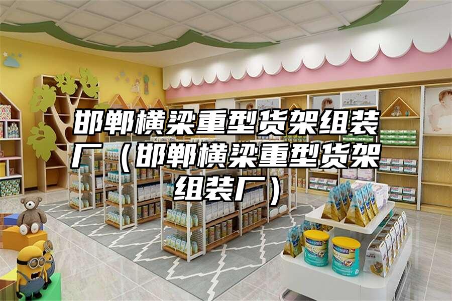 邯鄲橫梁重型貨架組裝廠（邯鄲橫梁重型貨架組裝廠）