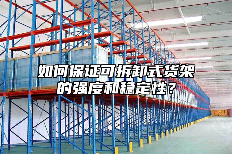 如何保證可拆卸式貨架的強度和穩定性？