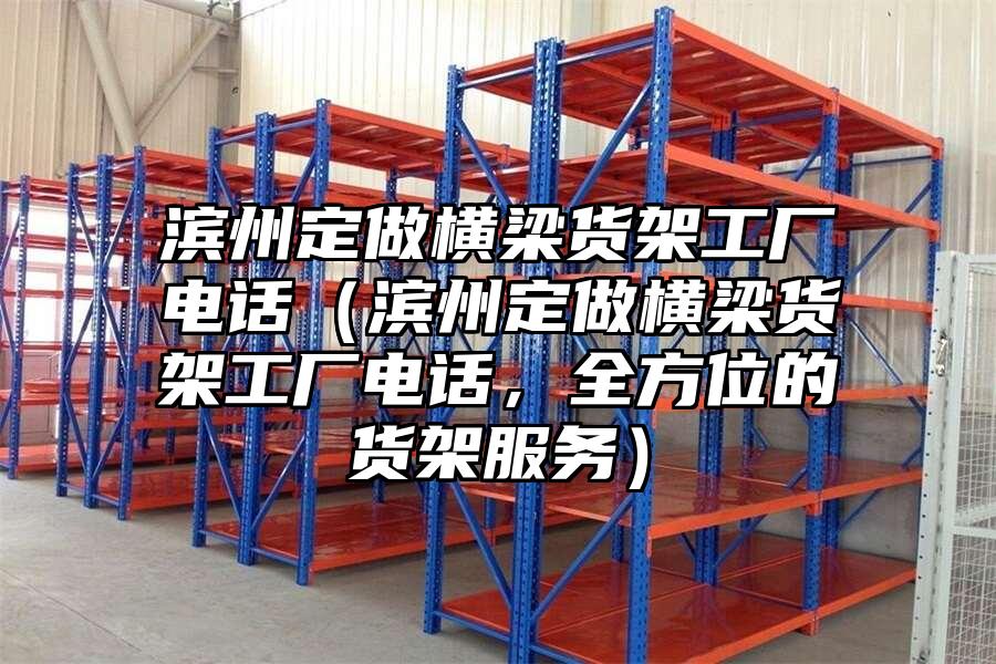 濱州定做橫梁貨架工廠電話（濱州定做橫梁貨架工廠電話，全方位的貨架服務）