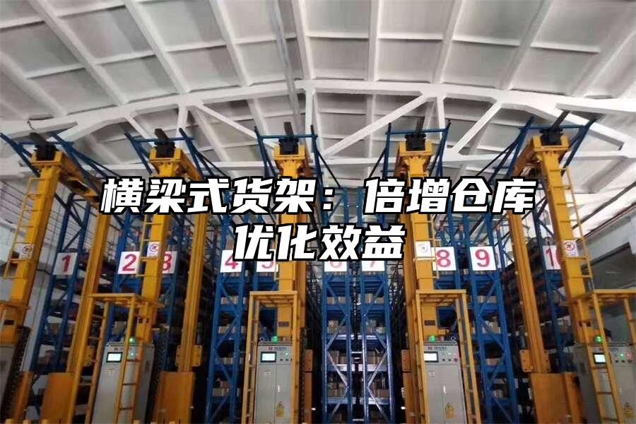 橫梁式貨架：倍增倉(cāng)庫(kù)優(yōu)化效益