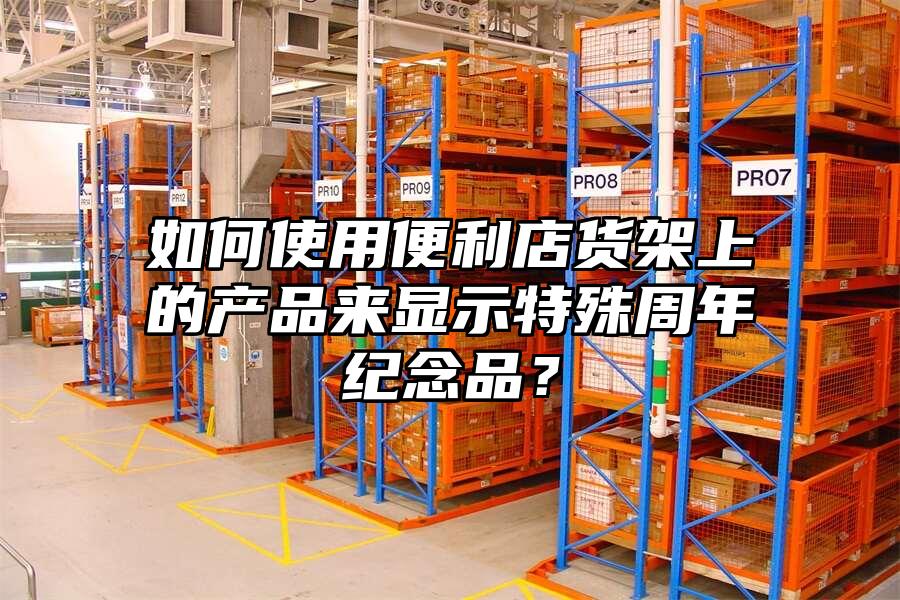 如何使用便利店貨架上的產品來顯示特殊周年紀念品？