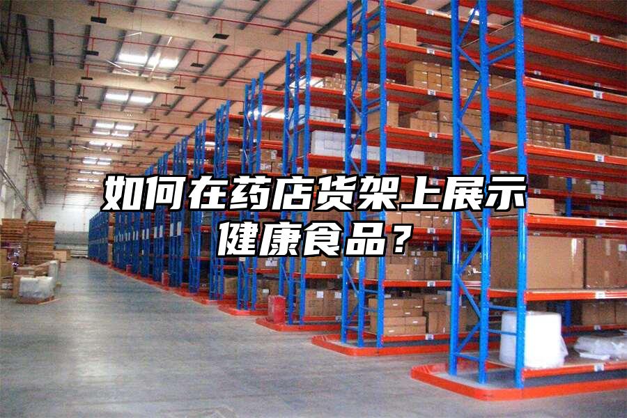 如何在藥店貨架上展示健康食品？